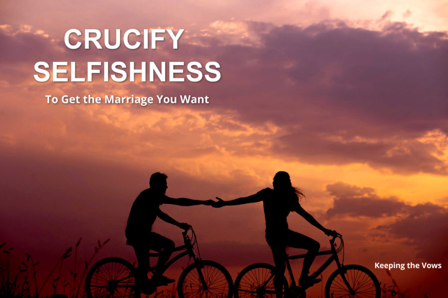 CRUCIFY SELFISHNESS – To Get The Marriage You Want