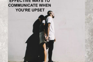 Effective Ways to Communicate When You’re Upset