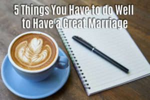 5 Things You Have to Do Well to Have a Great Marriage